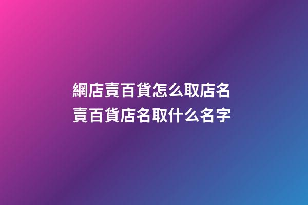 網店賣百貨怎么取店名 賣百貨店名取什么名字-第1張-店鋪起名-玄機派